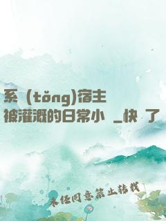 系統(tǒng)宿主被灌溉的日常小說