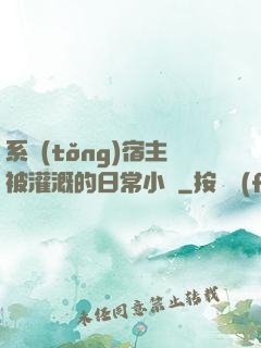 系統(tǒng)宿主被灌溉的日常小說