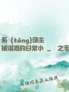 系統(tǒng)宿主被灌溉的日常小說
