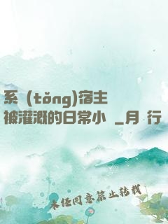 系統(tǒng)宿主被灌溉的日常小說