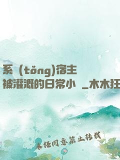 系統(tǒng)宿主被灌溉的日常小說