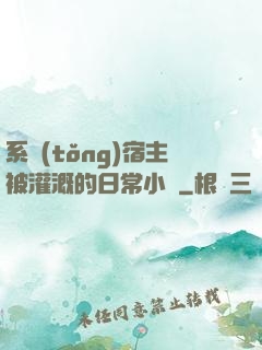 系統(tǒng)宿主被灌溉的日常小說