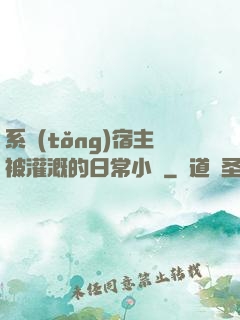 系統(tǒng)宿主被灌溉的日常小說