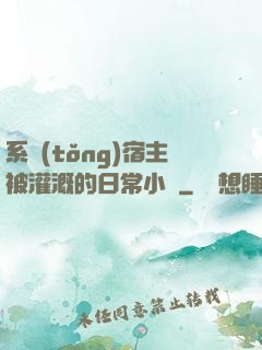 系統(tǒng)宿主被灌溉的日常小說