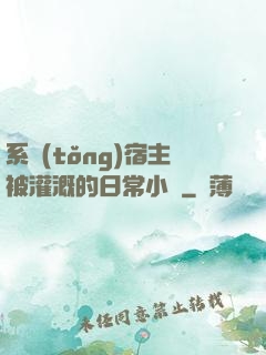 系統(tǒng)宿主被灌溉的日常小說