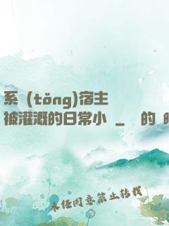 系統(tǒng)宿主被灌溉的日常小說