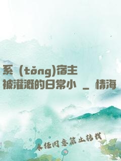 系統(tǒng)宿主被灌溉的日常小說