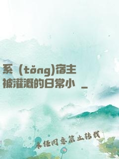 系統(tǒng)宿主被灌溉的日常小說