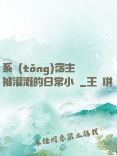 系統(tǒng)宿主被灌溉的日常小說