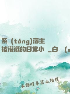 系統(tǒng)宿主被灌溉的日常小說
