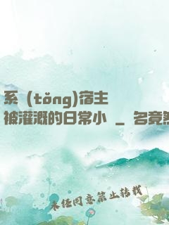 系統(tǒng)宿主被灌溉的日常小說