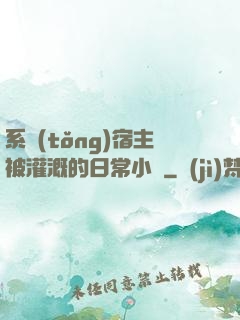 系統(tǒng)宿主被灌溉的日常小說