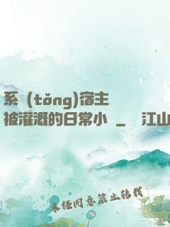 系統(tǒng)宿主被灌溉的日常小說