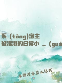 系統(tǒng)宿主被灌溉的日常小說