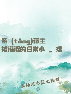 系統(tǒng)宿主被灌溉的日常小說
