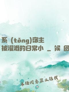系統(tǒng)宿主被灌溉的日常小說