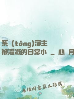 系統(tǒng)宿主被灌溉的日常小說