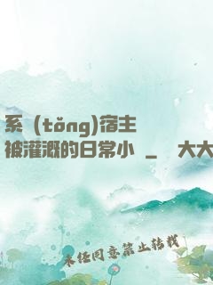 系統(tǒng)宿主被灌溉的日常小說