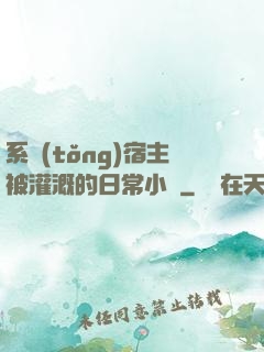 系統(tǒng)宿主被灌溉的日常小說