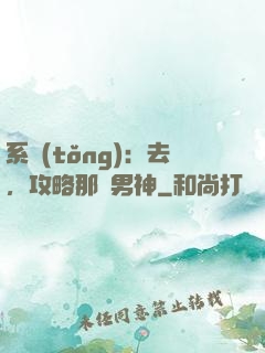 系統(tǒng)：去，攻略那個男神