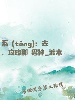 系統(tǒng)：去，攻略那個男神