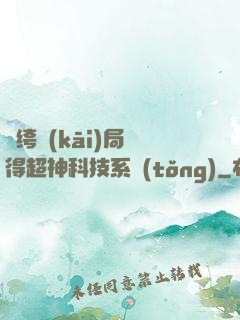 紈绔開(kāi)局獲得超神科技系統(tǒng)