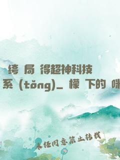 紈绔開局獲得超神科技系統(tǒng)