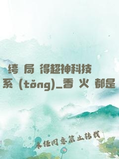 紈绔開局獲得超神科技系統(tǒng)