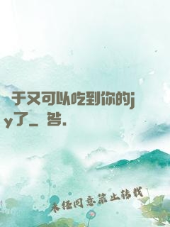 終于又可以吃到你的jy了