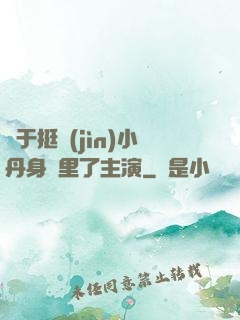 終于挺進(jìn)小丹身體里了主演