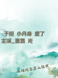 終于挺進小丹身體里了主演