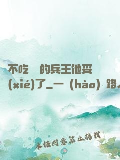 絕不吃軟飯的兵王他妥協(xié)了