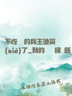 絕不吃軟飯的兵王他妥協(xié)了