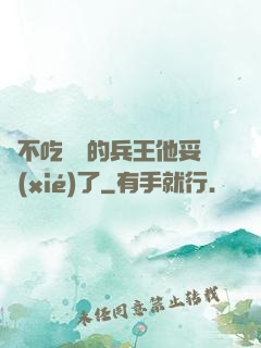 絕不吃軟飯的兵王他妥協(xié)了