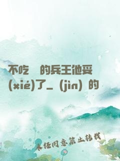 絕不吃軟飯的兵王他妥協(xié)了