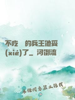絕不吃軟飯的兵王他妥協(xié)了