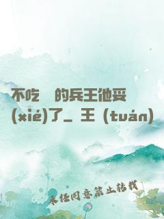 絕不吃軟飯的兵王他妥協(xié)了
