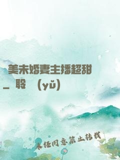 絕美未婚妻主播超甜噠
