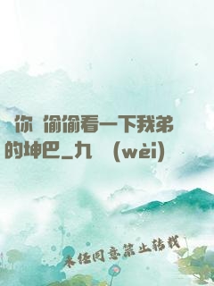 給你們偷偷看一下我弟的坤巴