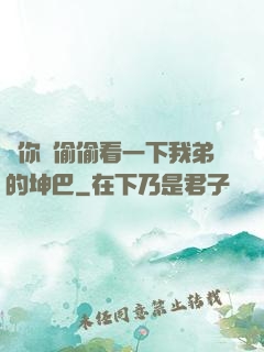 給你們偷偷看一下我弟的坤巴