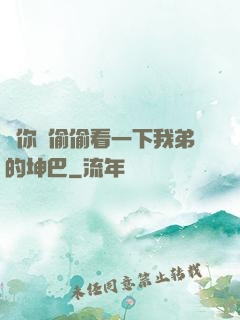 給你們偷偷看一下我弟的坤巴