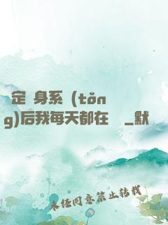 綁定變身系統(tǒng)后我每天都在變強
