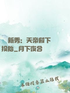 綜藝新秀：天帝殿下別投胎