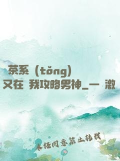 綠茶系統(tǒng)又在騙我攻略男神