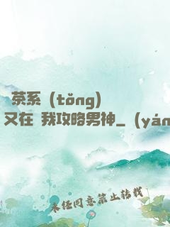 綠茶系統(tǒng)又在騙我攻略男神