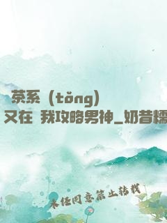 綠茶系統(tǒng)又在騙我攻略男神