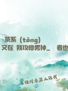 綠茶系統(tǒng)又在騙我攻略男神