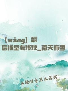 網(wǎng)戀翻車后被室友爆炒
