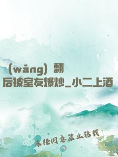 網(wǎng)戀翻車后被室友爆炒