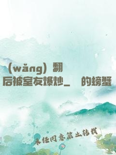 網(wǎng)戀翻車后被室友爆炒